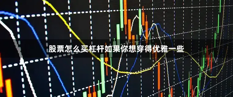 股票怎么买杠杆如果你想穿得优雅一些