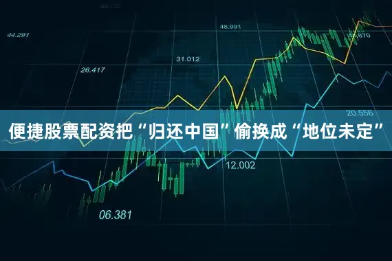便捷股票配资把“归还中国”偷换成“地位未定”