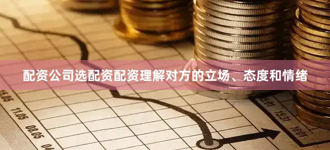 配资公司选配资配资理解对方的立场、态度和情绪
