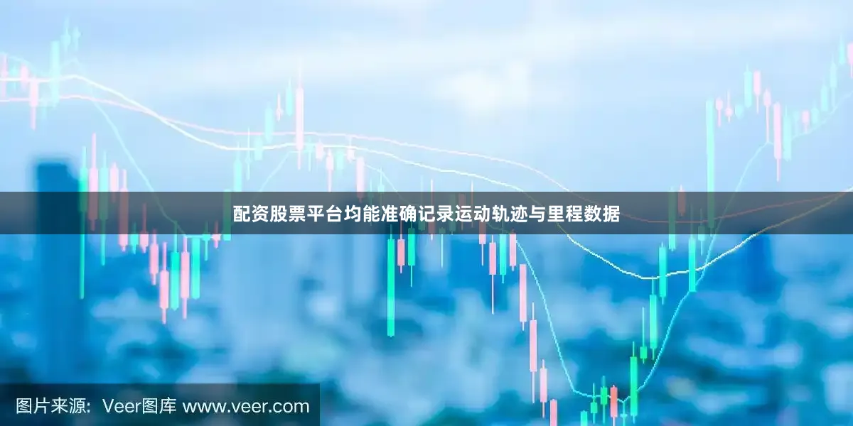 配资股票平台均能准确记录运动轨迹与里程数据