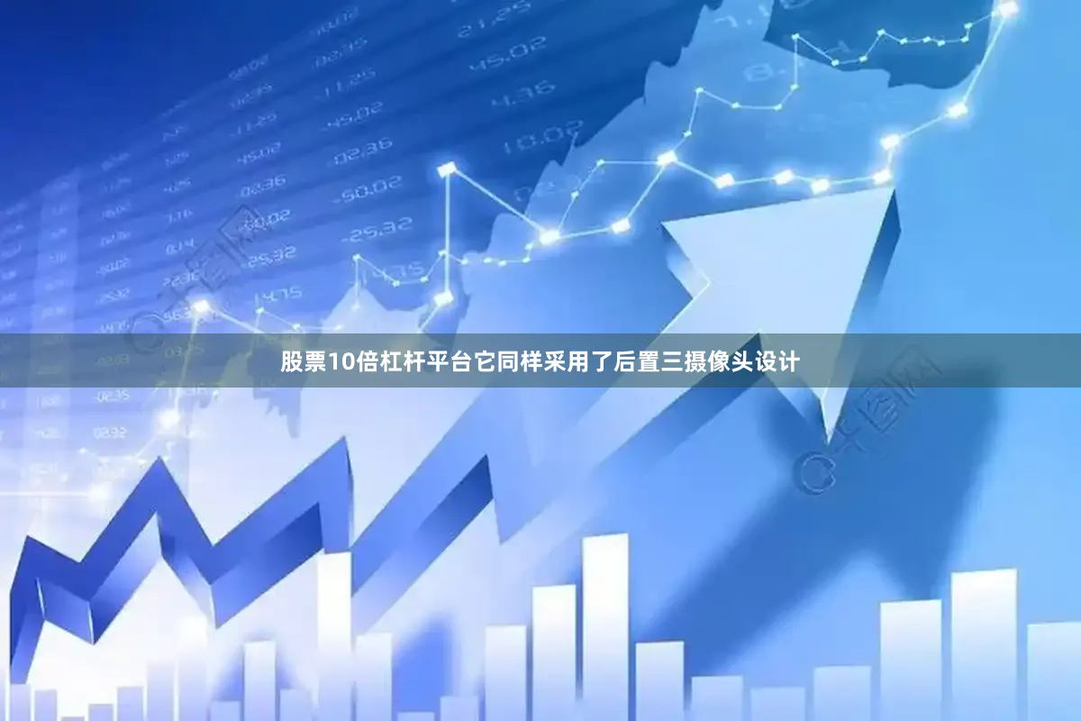 股票10倍杠杆平台它同样采用了后置三摄像头设计