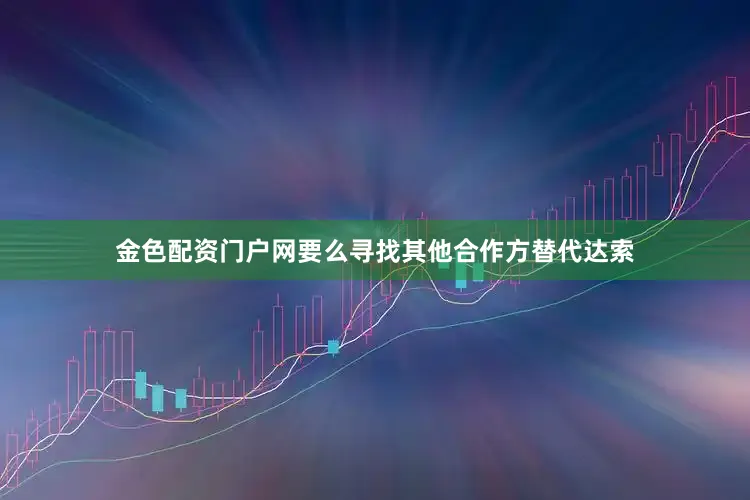 金色配资门户网要么寻找其他合作方替代达索