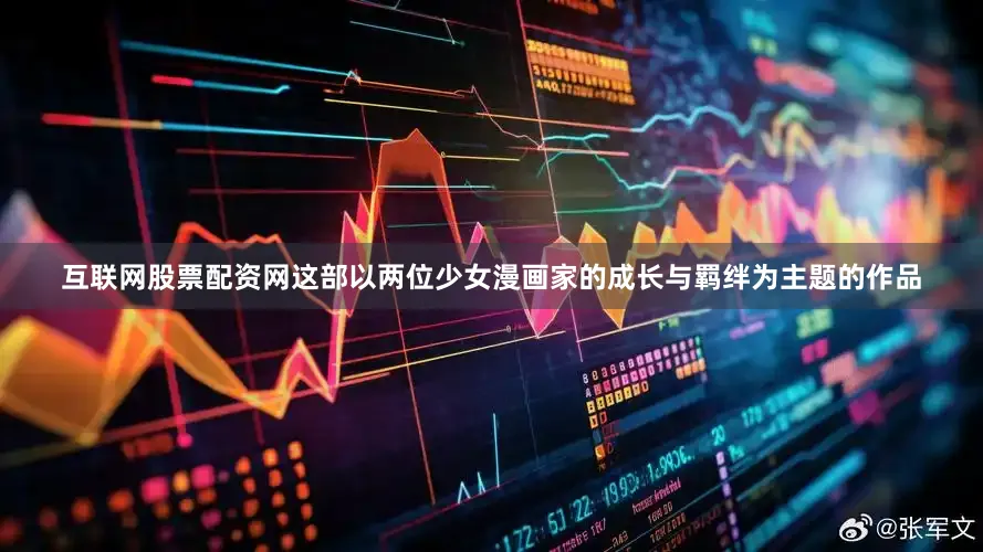 互联网股票配资网这部以两位少女漫画家的成长与羁绊为主题的作品