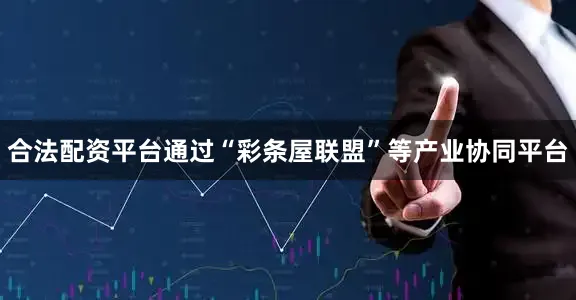 合法配资平台通过“彩条屋联盟”等产业协同平台