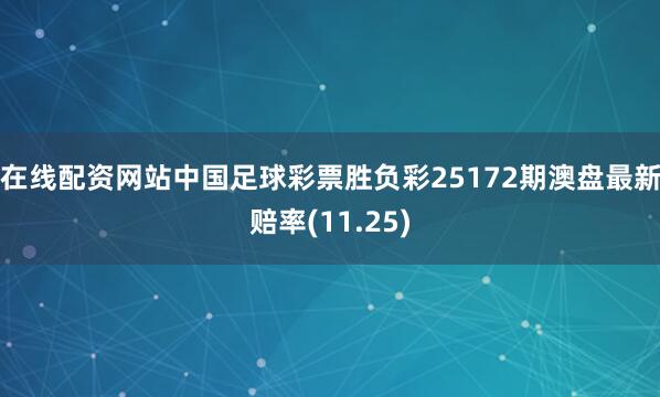 在线配资网站中国足球彩票胜负彩25172期澳盘最新赔率(11.25)