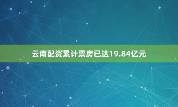 云南配资累计票房已达19.84亿元