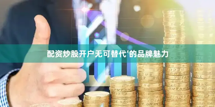 配资炒股开户无可替代’的品牌魅力
