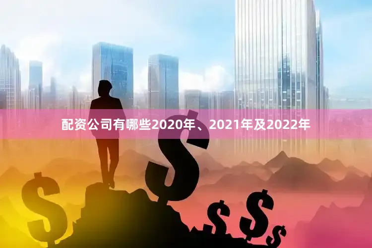 配资公司有哪些2020年、2021年及2022年