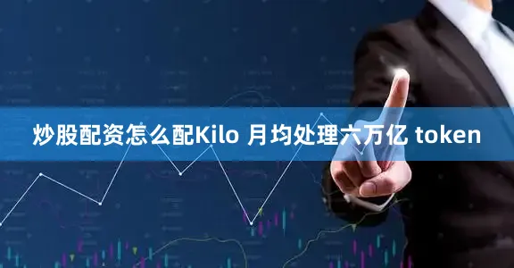 炒股配资怎么配Kilo 月均处理六万亿 token