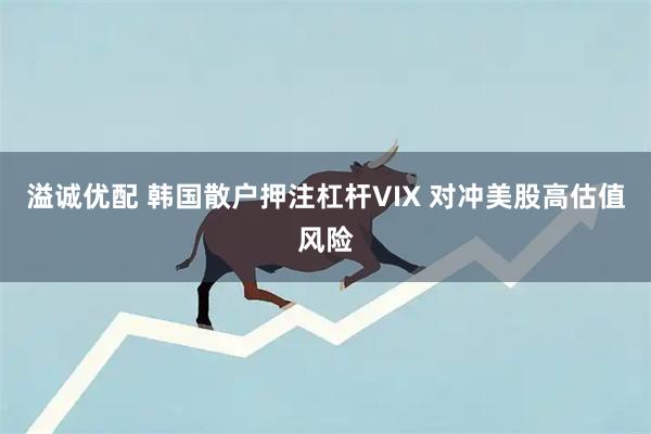 溢诚优配 韩国散户押注杠杆VIX 对冲美股高估值风险