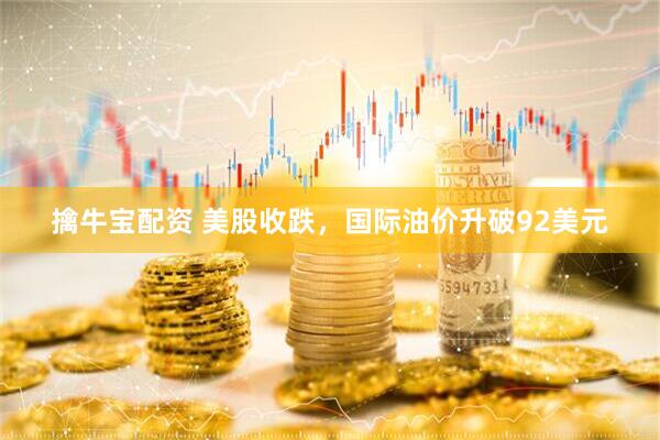 擒牛宝配资 美股收跌，国际油价升破92美元