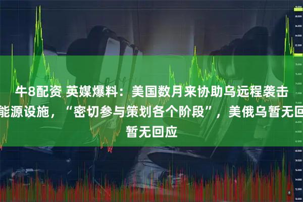 牛8配资 英媒爆料：美国数月来协助乌远程袭击俄能源设施，“密切参与策划各个阶段”，美俄乌暂无回应