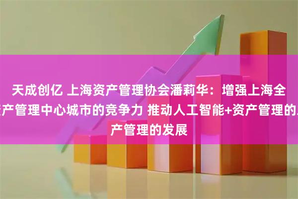 天成创亿 上海资产管理协会潘莉华：增强上海全球资产管理中心城市的竞争力 推动人工智能+资产管理的发展